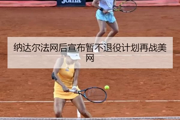 纳达尔法网后宣布暂不退役计划再战美网