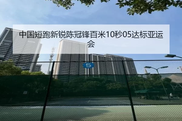 中国短跑新锐陈冠锋百米10秒05达标亚运会