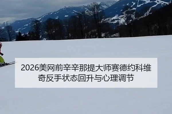2026美网前辛辛那提大师赛德约科维奇反手状态回升与心理调节
